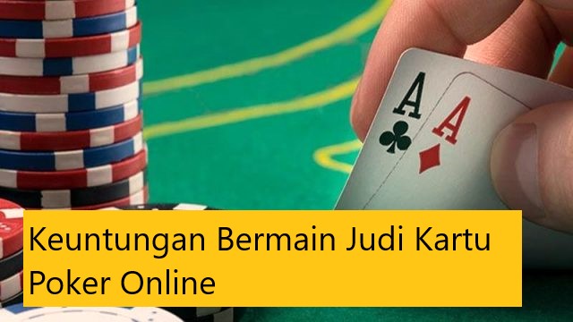 Keuntungan Bermain Judi Kartu Poker Online